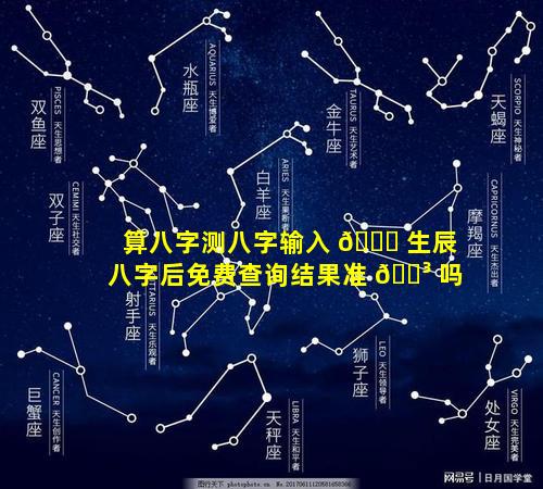 算八字测八字输入 🐛 生辰八字后免费查询结果准 🐳 吗